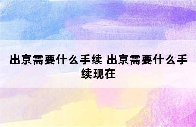 出京需要什么手续 出京需要什么手续现在